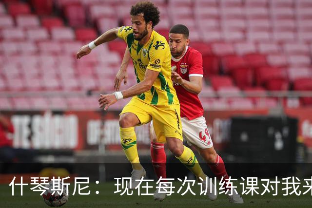 什琴斯尼：现在每次训练课对我来说都变得更加痛苦，这是一种折磨